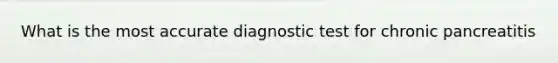 What is the most accurate diagnostic test for chronic pancreatitis