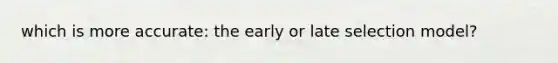 which is more accurate: the early or late selection model?