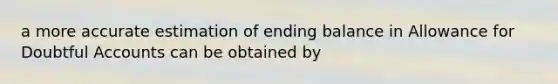 a more accurate estimation of ending balance in Allowance for Doubtful Accounts can be obtained by