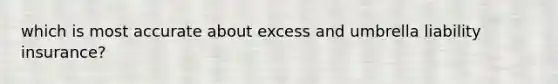 which is most accurate about excess and umbrella liability insurance?