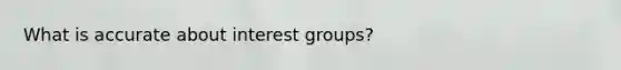 What is accurate about interest groups?