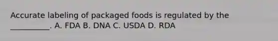 Accurate labeling of packaged foods is regulated by the __________. A. FDA B. DNA C. USDA D. RDA