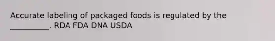 Accurate labeling of packaged foods is regulated by the __________. RDA FDA DNA USDA