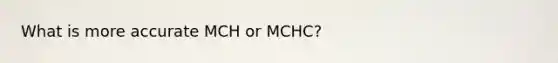 What is more accurate MCH or MCHC?