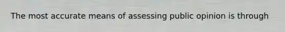 The most accurate means of assessing public opinion is through