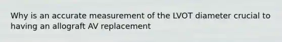 Why is an accurate measurement of the LVOT diameter crucial to having an allograft AV replacement