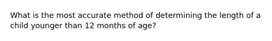 What is the most accurate method of determining the length of a child younger than 12 months of age?