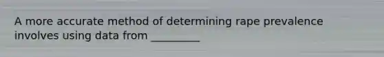 A more accurate method of determining rape prevalence involves using data from _________