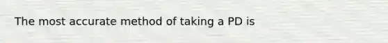 The most accurate method of taking a PD is