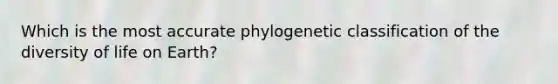 Which is the most accurate phylogenetic classification of the diversity of life on Earth?