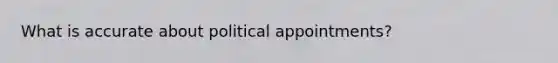 What is accurate about political appointments?