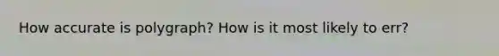 How accurate is polygraph? How is it most likely to err?