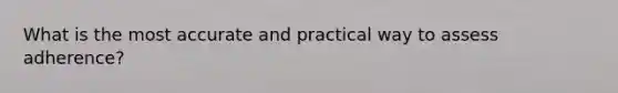 What is the most accurate and practical way to assess adherence?