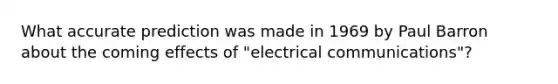 What accurate prediction was made in 1969 by Paul Barron about the coming effects of "electrical communications"?