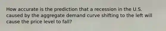 How accurate is the prediction that a recession in the U.S. caused by the aggregate demand curve shifting to the left will cause the price level to fall?