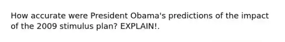 How accurate were President Obama's predictions of the impact of the 2009 stimulus plan? EXPLAIN!.