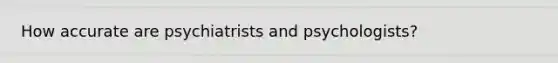 How accurate are psychiatrists and psychologists?