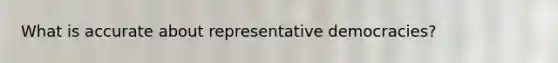 What is accurate about representative democracies?