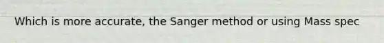 Which is more accurate, the Sanger method or using Mass spec