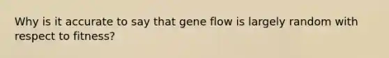 Why is it accurate to say that gene flow is largely random with respect to fitness?