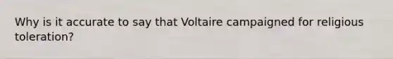 Why is it accurate to say that Voltaire campaigned for religious toleration?