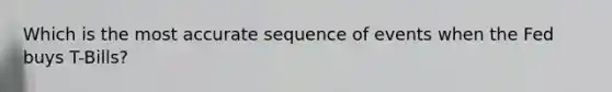 Which is the most accurate sequence of events when the Fed buys T-Bills?