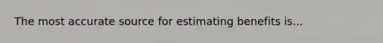 The most accurate source for estimating benefits is...