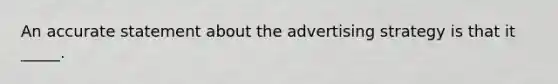 An accurate statement about the advertising strategy is that it _____.