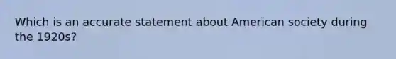 Which is an accurate statement about American society during the 1920s?