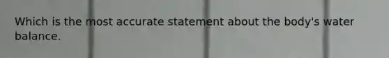 Which is the most accurate statement about the body's water balance.