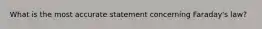What is the most accurate statement concerning Faraday's law?