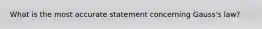 What is the most accurate statement concerning Gauss's law?