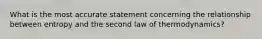 What is the most accurate statement concerning the relationship between entropy and the second law of thermodynamics?