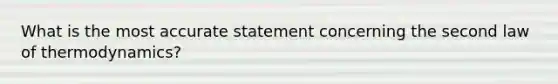 What is the most accurate statement concerning the second law of thermodynamics?