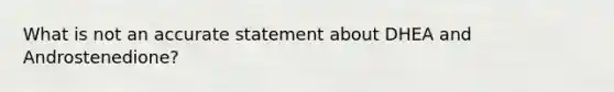 What is not an accurate statement about DHEA and Androstenedione?