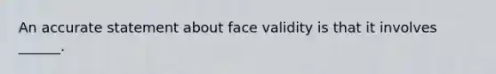 An accurate statement about face validity is that it involves ______.