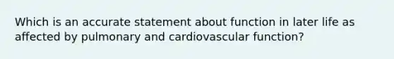 Which is an accurate statement about function in later life as affected by pulmonary and cardiovascular function?