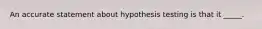 An accurate statement about hypothesis testing is that it _____.