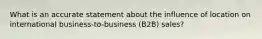 What is an accurate statement about the influence of location on international business-to-business (B2B) sales?