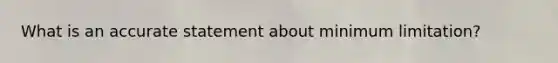 What is an accurate statement about minimum limitation?