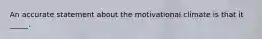 An accurate statement about the motivational climate is that it _____.