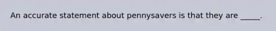 An accurate statement about pennysavers is that they are _____.