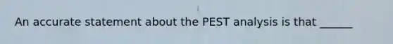 An accurate statement about the PEST analysis is that ______