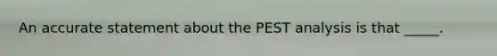 An accurate statement about the PEST analysis is that _____.