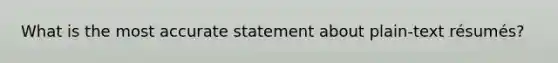 What is the most accurate statement about plain-text résumés?