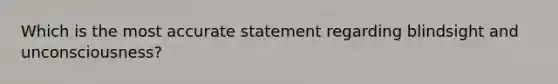 Which is the most accurate statement regarding blindsight and unconsciousness?