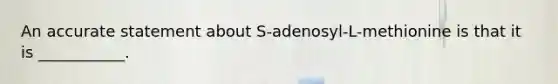 An accurate statement about S-adenosyl-L-methionine is that it is ___________.