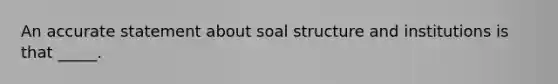 An accurate statement about soal structure and institutions is that _____.