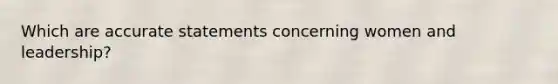 Which are accurate statements concerning women and leadership?
