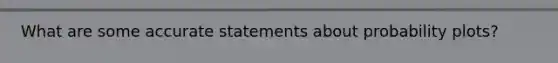 What are some accurate statements about probability plots?